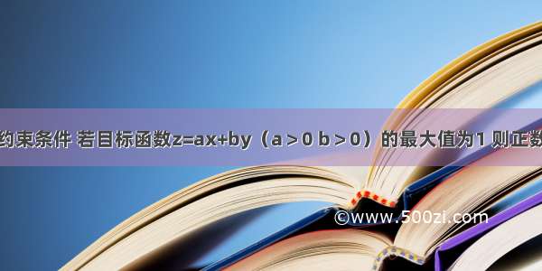 设x y满足约束条件 若目标函数z=ax+by（a＞0 b＞0）的最大值为1 则正数a b满足的