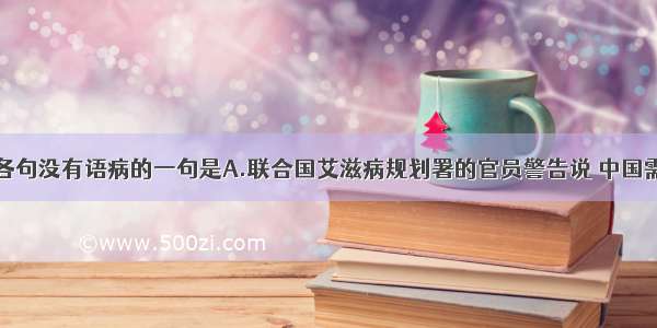 单选题下列各句没有语病的一句是A.联合国艾滋病规划署的官员警告说 中国需要采取紧急