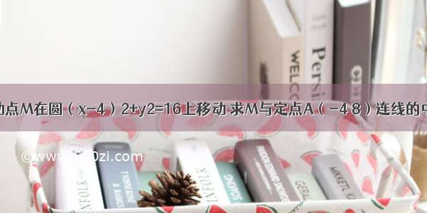 单选题动点M在圆（x-4）2+y2=16上移动 求M与定点A（-4 8）连线的中点P的