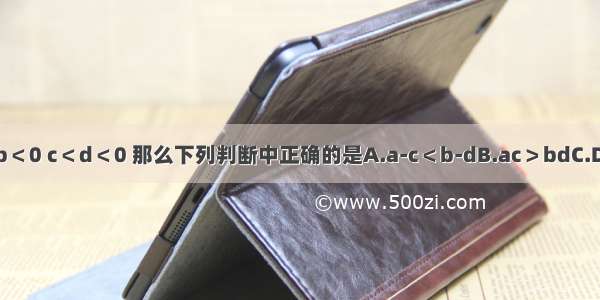 已知a＜b＜0 c＜d＜0 那么下列判断中正确的是A.a-c＜b-dB.ac＞bdC.D.ad＞bc