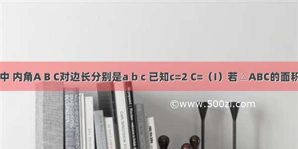 在△ABC中 内角A B C对边长分别是a b c 已知c=2 C=（I）若△ABC的面积等于；（