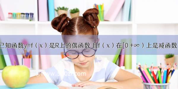 单选题已知函数y=f（x）是R上的偶函数 且f（x）在[0 +∞）上是减函数 若f（a