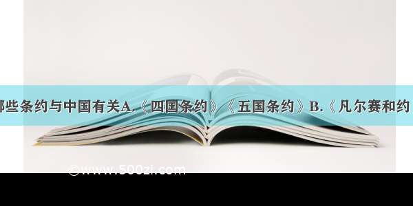 单选题下列哪些条约与中国有关A.《四国条约》《五国条约》B.《凡尔赛和约》《九国公约