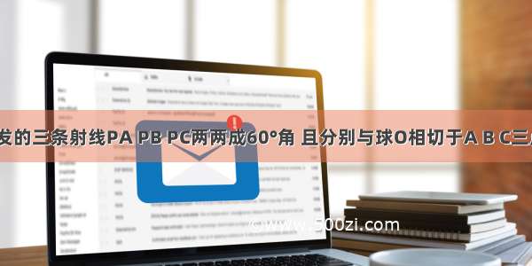 从点P出发的三条射线PA PB PC两两成60°角 且分别与球O相切于A B C三点 若球的