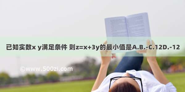 已知实数x y满足条件 则z=x+3y的最小值是A.B.-C.12D.-12