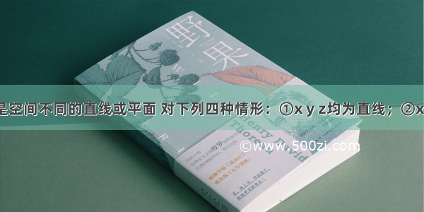 设x y z是空间不同的直线或平面 对下列四种情形：①x y z均为直线；②x y是直线