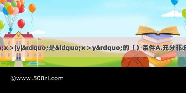 设x y都是实数 则“x＞|y|”是“x＞y”的（）条件A.充分非必要B.必要非充分C.充要D.