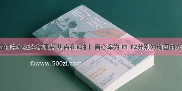 已知椭圆的中心在坐标原点 焦点在x轴上 离心率为 F1 F2分别为椭圆的左 右焦点 