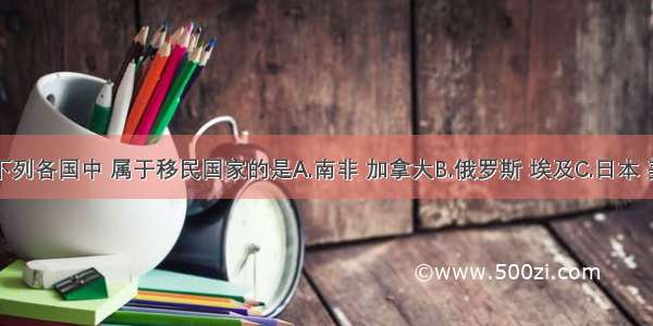 单选题下列各国中 属于移民国家的是A.南非 加拿大B.俄罗斯 埃及C.日本 美国D.新