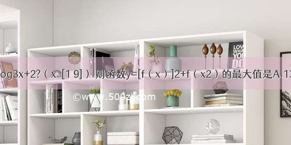 已知函数f（x）=log3x+2?（x∈[1 9]） 则函数y=[f（x）]2+f（x2）的最大值是A.13B.16C.18D.22