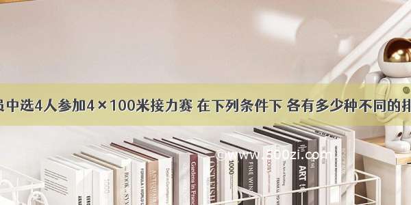 从8名运动员中选4人参加4×100米接力赛 在下列条件下 各有多少种不同的排法？（用数