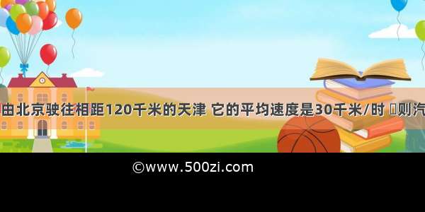 单选题汽车由北京驶往相距120千米的天津 它的平均速度是30千米/时 则汽车距天津的