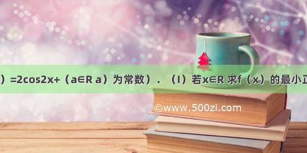 已知：f（x）=2cos2x+（a∈R a）为常数）．（I）若x∈R 求f（x）的最小正周期；（Ⅱ