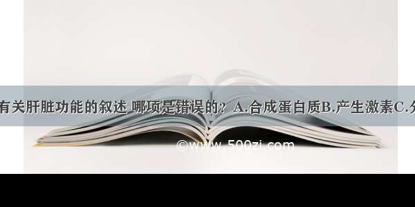 单选题下列有关肝脏功能的叙述 哪项是错误的？A.合成蛋白质B.产生激素C.分泌消化液D