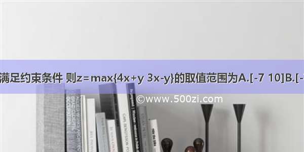 定义max．设实数x y满足约束条件 则z=max{4x+y 3x-y}的取值范围为A.[-7 10]B.[-7 8]C.[-8 10]D.[-8 8]