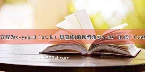 已知直线l的方程为x-y+b=0（b∈R） 则直线l的倾斜角为A.30°B.45°C.60°D.与b有关