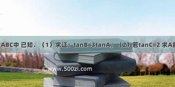 在△ABC中 已知．（1）求证：tanB=3tanA；（2）若tanC=2 求A的值．