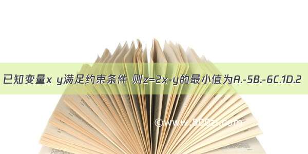 已知变量x y满足约束条件 则z=2x-y的最小值为A.-5B.-6C.1D.2