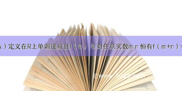 函数y=f（x）定义在R上单调递减且f（0）≠0 对任意实数m n 恒有f（m+n）=f（m）?f