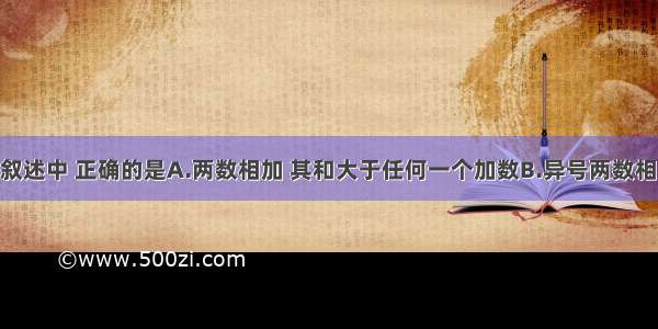 单选题下列叙述中 正确的是A.两数相加 其和大于任何一个加数B.异号两数相加 其和小于