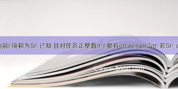 数列{an}的前n项和为Sn 已知 且对任意正整数m n都有am+n=am?an 若Sn＜a恒成立 则