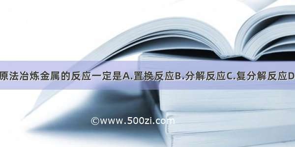 单选题热还原法冶炼金属的反应一定是A.置换反应B.分解反应C.复分解反应D.氧化还原反