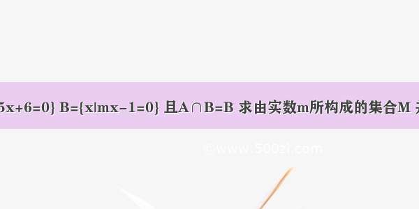 已知集合A={x|x2-5x+6=0} B={x|mx-1=0} 且A∩B=B 求由实数m所构成的集合M 并写出M的所有子集．