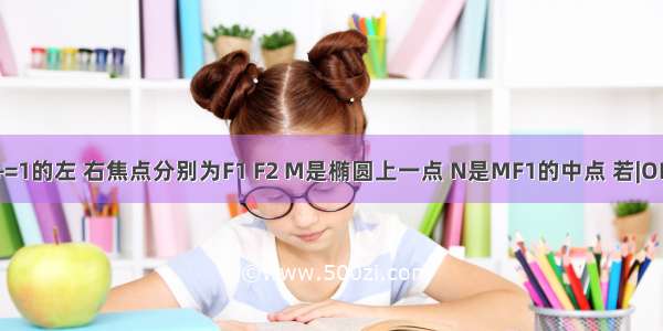 已知椭圆+=1的左 右焦点分别为F1 F2 M是椭圆上一点 N是MF1的中点 若|ON|=1 则MF