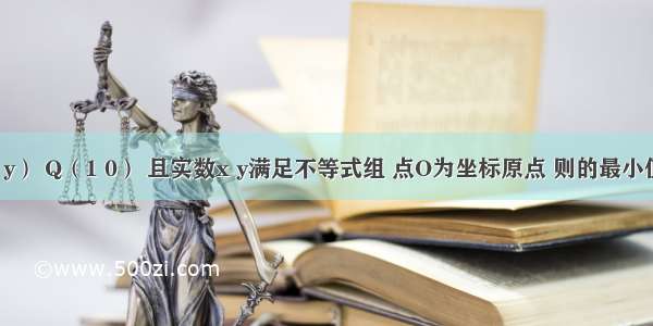 已知点P（x y） Q（1 0） 且实数x y满足不等式组 点O为坐标原点 则的最小值是A.B.C.D.