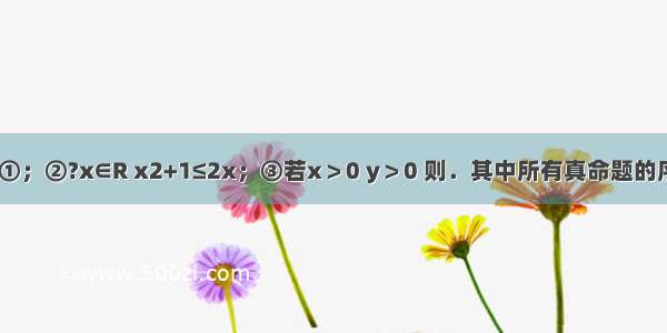 给出下列命题：①；②?x∈R x2+1≤2x；③若x＞0 y＞0 则．其中所有真命题的序号是________．