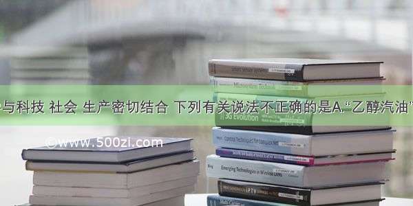 单选题化学与科技 社会 生产密切结合 下列有关说法不正确的是A.“乙醇汽油”的广泛使用