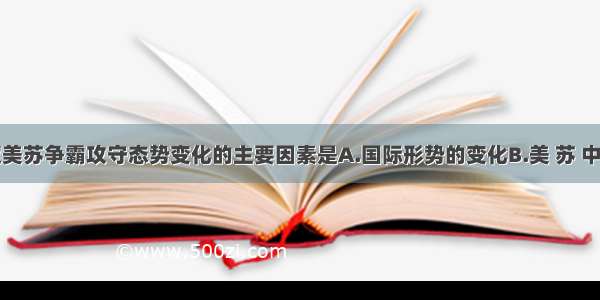 单选题决定美苏争霸攻守态势变化的主要因素是A.国际形势的变化B.美 苏 中平衡关系C.