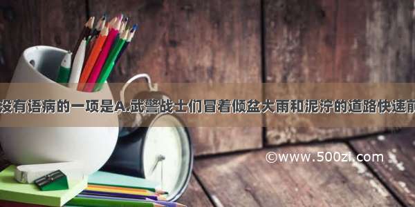 单选题下列句子没有语病的一项是A.武警战士们冒着倾盆大雨和泥泞的道路快速前进。B.“