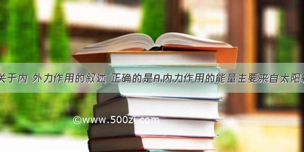 单选题下列关于内 外力作用的叙述 正确的是A.内力作用的能量主要来自太阳辐射能B.内力