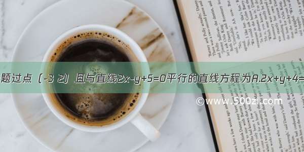 单选题过点（-3 2）且与直线2x-y+5=0平行的直线方程为A.2x+y+4=0B.