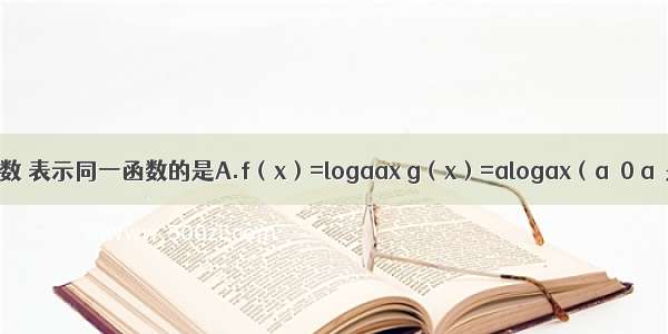 下列四组函数 表示同一函数的是A.f（x）=logaax g（x）=alogax（a＞0 a≠是1）B.f