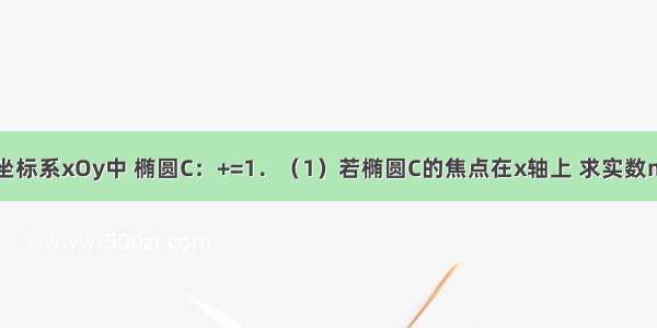 在平面直角坐标系xOy中 椭圆C：+=1．（1）若椭圆C的焦点在x轴上 求实数m的取值范围