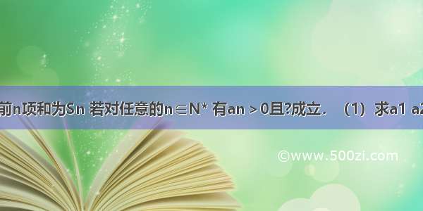 设数{an}的前n项和为Sn 若对任意的n∈N* 有an＞0且?成立．（1）求a1 a2的值；（2）