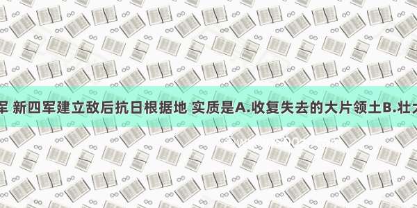 单选题八路军 新四军建立敌后抗日根据地 实质是A.收复失去的大片领土B.壮大人民革命力