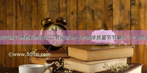 单选题全球因焚烧矿物燃料而使以二氧化碳为主的碳排放量节节攀升 产生的温室效应必然