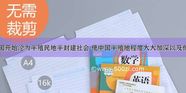 单选题使中国开始沦为半殖民地半封建社会 使中国半殖地程度大大加深以及使中国完全沦