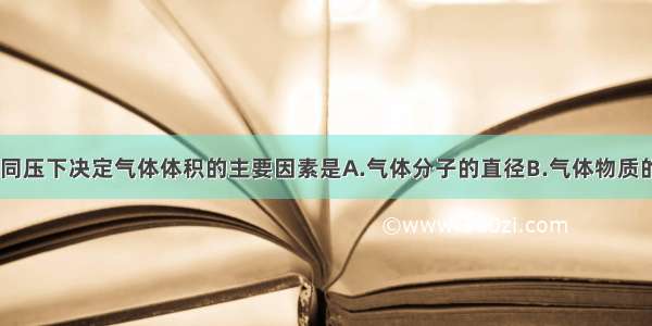 单选题同温 同压下决定气体体积的主要因素是A.气体分子的直径B.气体物质的量的多少C.