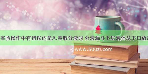 单选题下列实验操作中有错误的是A.萃取分液时 分液漏斗下层液体从下口放出 上层液体