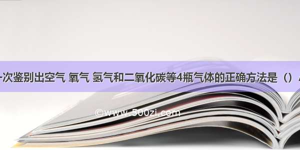 单选题可以一次鉴别出空气 氧气 氢气和二氧化碳等4瓶气体的正确方法是（）A.分别加入适