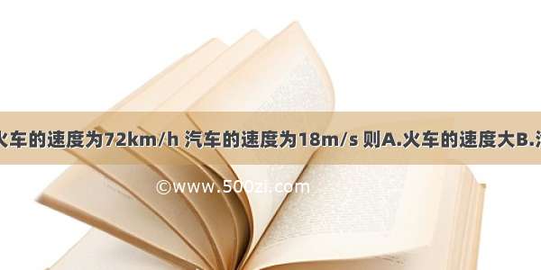 单选题火车的速度为72km/h 汽车的速度为18m/s 则A.火车的速度大B.汽车的速