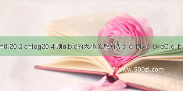 设a=0.20.3 b=0.20.2 c=log20.4 则a b c的大小关系为A.c＜a＜bB.c＜b＜aC.a＜b＜cD.b＜c＜a