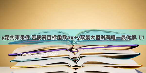 已知实数x y足约束条件 若使得目标函数ax+y取最大值时有唯一最优解（1 3） 则实数