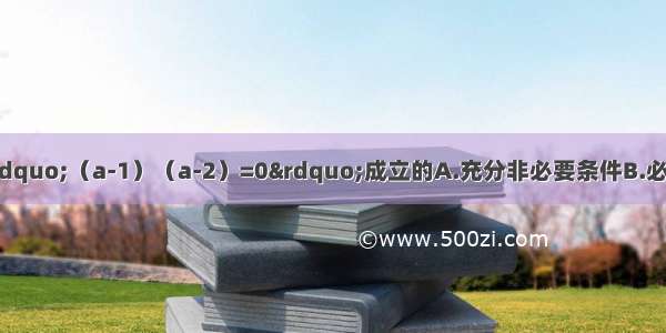 &ldquo;a=1&rdquo;是&ldquo;（a-1）（a-2）=0&rdquo;成立的A.充分非必要条件B.必要非充分条件C.充要条件D.