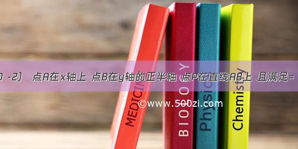 已知M（0 -2） 点A在x轴上 点B在y轴的正半轴 点P在直线AB上 且满足= =0．（1）