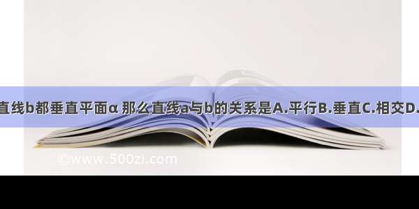 直线a和直线b都垂直平面α 那么直线a与b的关系是A.平行B.垂直C.相交D.无法判断